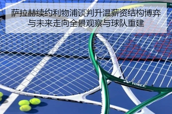 萨拉赫续约利物浦谈判升温薪资结构博弈与未来走向全景观察与球队重建